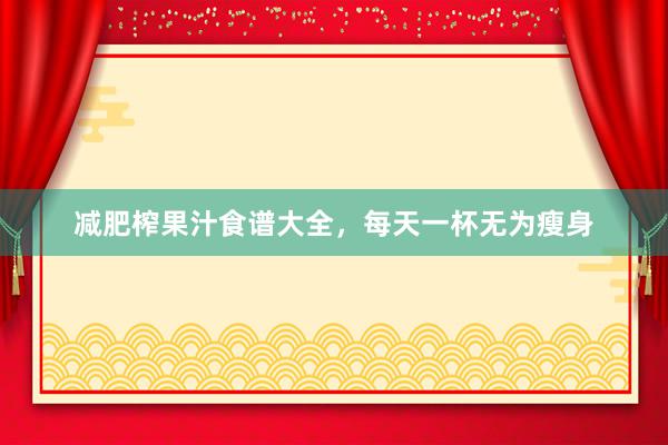 减肥榨果汁食谱大全，每天一杯无为瘦身