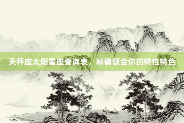 天秤座太阳星座查询表，精确领会你的特性特色
