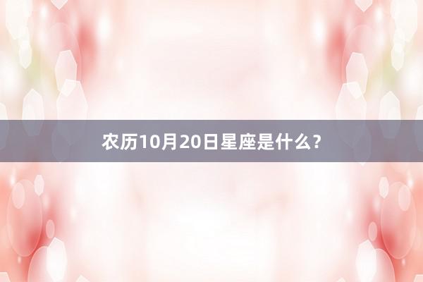 农历10月20日星座是什么？