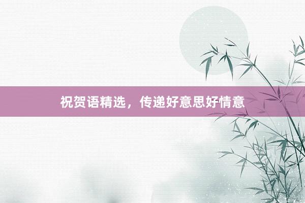 祝贺语精选，传递好意思好情意