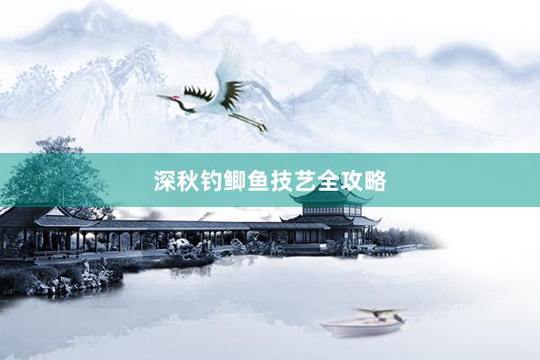 深秋钓鲫鱼技艺全攻略